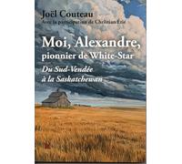 Moi, Alexandre,pionnier de White-Star: Du Sud-Vendée à la Saskatchewan
