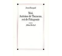 Moi, Antoine de Tounens, roi de Patagonie Jean Raspail (Auteur)