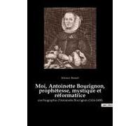 Moi, Antoinette Bourignon, Prophétesse, Mystique Et Réformatrice