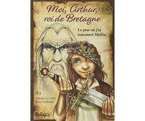 Moi Arthur roi de Bretagne : Le jour où j'ai rencontré Merlin