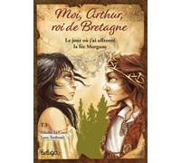 Moi, Arthur, roi de Bretagne Tome 3 : le jour où j'ai affronté la fée Morgane