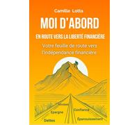 Moi d'abord, en route vers la liberté financière: Votre feuille de route vers l'indépendance financière