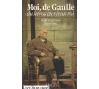 Moi de Gaulle du héros au vieux roi