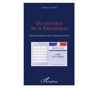 Moi Électeur De La République - 250 Propositions D'un Citoyen Normal
