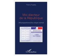 Moi électeur de la République 250 propositions d'un citoyen normal - Thierry Fusalba - L'harmattan - broché - Etude
