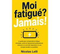 Moi fatigué? Jamais!: Le guide pour comprendre la fatigue chronique, sortir de l'épuisement professionnel, retrouver un sommeil réparateur et une énergie durable au quotidien