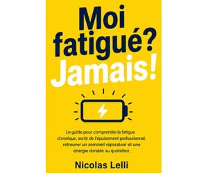 Moi fatigué? Jamais!: Le guide pour comprendre la fatigue chronique, sortir de l'épuisement professionnel, retrouver un sommeil réparateur et une énergie durable au quotidien