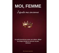 MOI FEMME , J AJUSTE MA COURONNE: Un guide journal pour poser ses valises, alléger sa charge mentale et retrouver sa paix intérieure