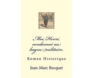 Moi, Henri, condamné au bagne militaire.: Roman Historique
