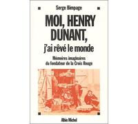 Moi, Henry Dunant, j'ai rêvé le monde : Mémoires imaginaires du fondateur de la Croix Rouge