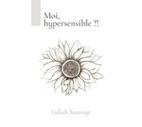 Moi, hypersensible ?!: Un voyage intérieur pour celles et ceux qui ressentent tout trop fort