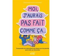 Moi, j'aurais pas fait comme ça...: Comprendre les injonctions qui pèsent sur les parents pour enfin se réconcilier