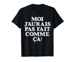 Moi j'aurais pas fait comme ça T-Shirt