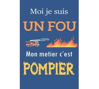 MOI JE SUIS UN FOU MON METIER C'EST POMPIER: Carnet d'interventions pour pompier, Cahier pour noter ses souvenirs d'interventions, cadeau original ... pompiers volontaires., 100 pages, format A5