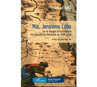 Moi, Jeronimo Lobo - Ou Le Voyage Extraordinaire D'un Jésuite En Abyssinie Au Xviie Siècle