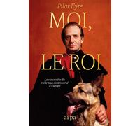 Moi, le Roi - La vie secrète du roi le plus controversé d'Europe - Pilar Eyre - Arpa - broché - Biographie