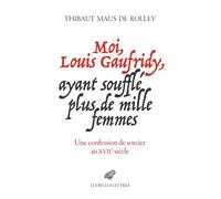 Moi, Louis Gaufridy, ayant soufflé plus de mille femmes Une confession de sorcier au XVIIe siècle - Thibaut Maus de Rolley - Belles Lettres - broché - Essai