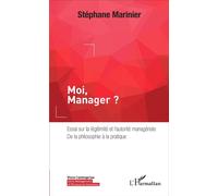Moi, Manager ? Essai sur la légitimité et l'autorité managériale, de la philosophie à la pratique - Stephane Marinier - L'harmattan - broché - Etude