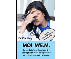 MOI M'E.M.: Le combat d'un médecin contre l'encéphalomyélite myalgique / le syndrome de fatigue chronique