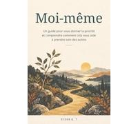 Moi-même: Un guide pour vous donner la priorité et comprendre comment cela vous aide à prendre soin des autres