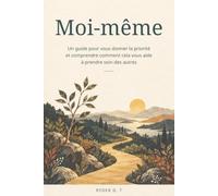 Moi-même: Un guide pour vous donner la priorité et comprendre comment cela vous aide à prendre soin des autres