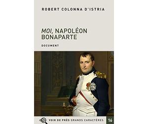 Moi, Napoléon Bonaparte: Autobiographie imaginaire de l'Empereur
