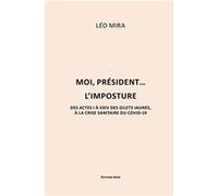 Moi, président… L'imposture - Des actes I à XXIV des Gilets Jaunes à la crise sanitaire du Covid-19 Léo Mira (Auteur)