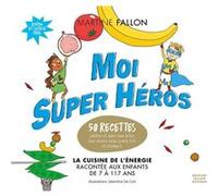 Moi super héros: La cuisine de l'énergie racontée aux enfants de 7 à 117 ans. 50 recettes inédites et super marrantes pour devenir beau, grand, fort et intelligent