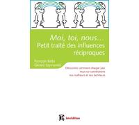 Moi, toi, nous...Petit traité des influences réciproques: Découvrez comment nous co-construisons chaque jour nos malheurs et nos bonheurs