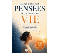 Moins dans mes pensées, plus dans ma vie: La méthode complète pour arrêter de trop penser, apprendre à lâcher prise et apaiser l’anxiété au quotidien