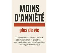 Moins d'anxiété, plus de vie: Comprendre ton cerveau anxieux et le recalibrer en 11 chapitres - sans méditation, sans pensée positive, sans jargon thérapeutique