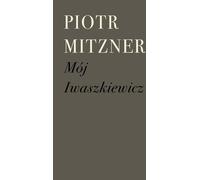 Mój Iwaszkiewicz - Piotr Mitzner (livre en polonais)