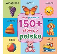 Moje pierwsze 150+ słów po polsku: Ilustrowana książka edukacyjna do wczesnej nauki języka polskiego dla dzieci i początkujących, z kolorowymi obrazkami i codziennym słownictwem
