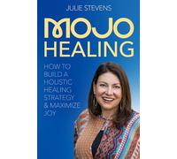MOJO Healing: HOW TO BUILD A HOLISTIC HEALING STRATEGY & MAXIMIZE JOY
