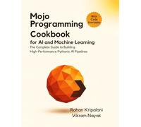 Mojo Programming Cookbook for AI and Machine Learning: The Complete Guide to Building High-Performance Pythonic AI Pipelines