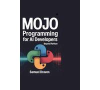 Mojo Programming for AI Developers: Beyond Python: How a New Programming Language Is Bridging Research and Production to Transform Artificial Intelligence