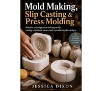 Mold Making, Slip Casting & Press Molding: Reliable techniques for making molds, casting consistent pieces, and reproducing clay designs