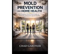 Mold Prevention and Home Health: The Complete Homeowner’s Guide to Inspection, Prevention and Air Quality