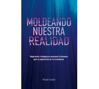 Moldeando Nuestra Realidad: Respiración, Inteligencia Emocional Y Bienestar Para La Exploración De La Consciencia (Spanish Edition)