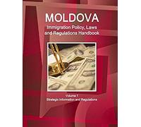 Moldova Immigration Policy, Laws And Regulations Handbook Volume 1 Strategic Information And Regulations