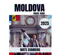 MOLDOVA TRAVEL GUIDE 2025: A comprehensive and up to date guide on everything you need to know about Moldova, what to do and what not to do as a Family, Lovers or Tourist. (complete colour picture)