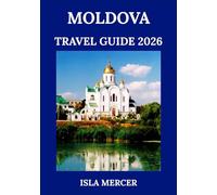 MOLDOVA TRAVEL GUIDE 2026: A Journey into Europe’s Quiet Corner - History, Cuisine & Adventure