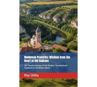 Moldovan Proverbs: Wisdom from the Heart of the Balkans: 200 Timeless Sayings of Folk Wisdom, Translated and Explained for the Modern World