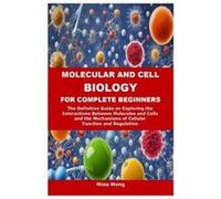 MOLECULAR AND CELL BIOLOGY FOR COMPLETE BEGINNERS The Definitive Guide on Exploring the Interactions Between Molecules and Cells and the Mechanisms of Cel Mina MongMina Mong (Auteur)