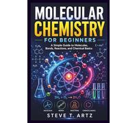 MOLECULAR CHEMISTRY FOR BEGINNERS: A Simple Guide to Molecules, Bonds, Reactions, and Chemical Basics
