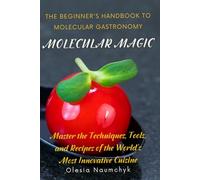 Molecular Magic: The Beginner's Handbook to Molecular Gastronomy: Master the Techniques, Tools, and Recipes of the World's Most Innovative Cuisine