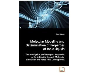 Molecular Modeling And Determination Of Properties Of Ionic Liquids: Thermophysical And Transport Properties Of Ionic Liquids Through Molecular Simulation And Force Field Development
