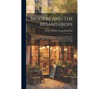 Molière And The Misanthrope: A Lecture Delivered At The Taylor Institution, Oxford, On May 12, 1891, And Lately At The Rochester Girls' Grammar Sch