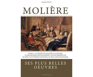 Molière: la collection complète de ses plus belles oeuvres: TOME 2 : Le Médecin malgré lui, L'Avare, Le Bourgeois gentilhomme, Les Fourberies de Scapin, Les Femmes savantes, Le Malade imaginaire