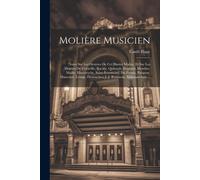 Molière Musicien: Notes Sur Les Oeuvres De Cet Illustre Maître, Et Sur Les Drames De Corneille, Racine, Quinault, Régnard, Montluc, Mail